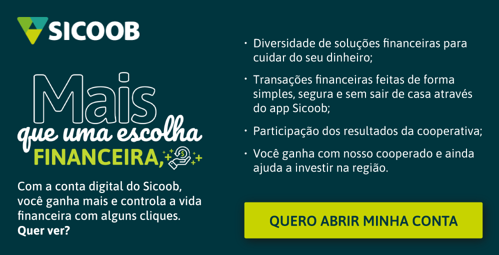 Mais que uma escolha financeira, Com a conta digital do Sicoob, você ganha mais e controla a vida financeira com alguns cliques. Quer ver? Diversidade de soluções financeiras para cuidar do seu dinheiro; Transações financeiras feitas de formas simples, segura e sem sair de casa através do app Sicoob; Participação dos resultados da cooperativa; Você ganha com nosso cooperado e ainda ajuda a investir na região. Sicoob-Quero abrir minha conta.