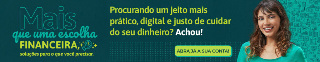 Mais que uma escolha financeira, soluções para o que você precisar. Procurando um jeito mais prático, digital e justo de cuidar do seu dinheiro? Achou! Abra já sua conta!