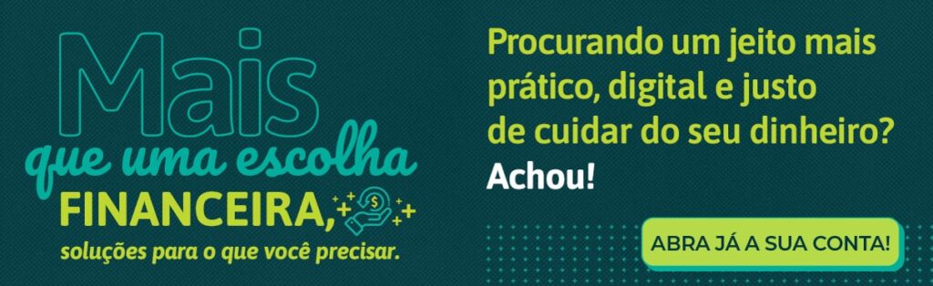 Mais que uma escolha financeira, soluções para o que você precisar. Procurando um jeito mais prático, digital e justo de cuidar do seu dinheiro? Achou! Abra já sua conta!