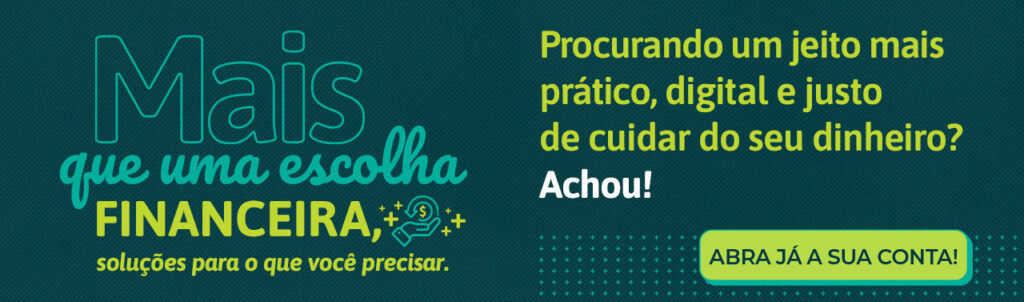 Mais que uma escolha financeira, soluções para o que você precisar. Procurando um jeito mais prático, digital e justo de cuidar do seu dinheiro? Achou! Abra já sua conta!